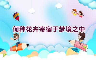 何种花卉寄宿于梦境之中插图