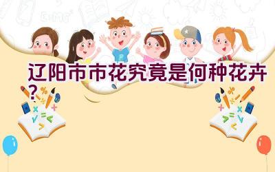 辽阳市市花究竟是何种花卉？
