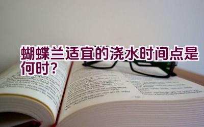 蝴蝶兰适宜的浇水时间点是何时？