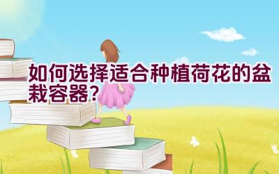 如何选择适合种植荷花的盆栽容器？