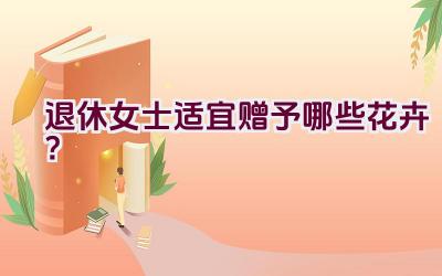 退休女士适宜赠予哪些花卉？插图