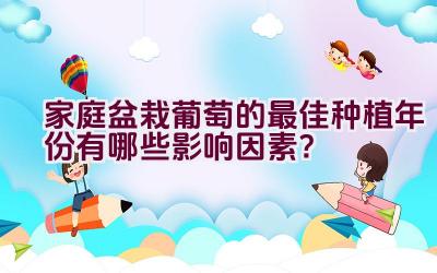 家庭盆栽葡萄的最佳种植年份有哪些影响因素？插图