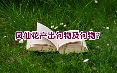 凤仙花产出何物及何物？