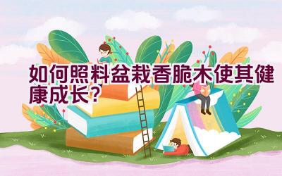 如何照料盆栽香脆木使其健康成长？插图
