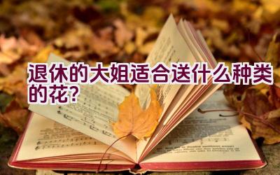 退休的大姐适合送什么种类的花？插图
